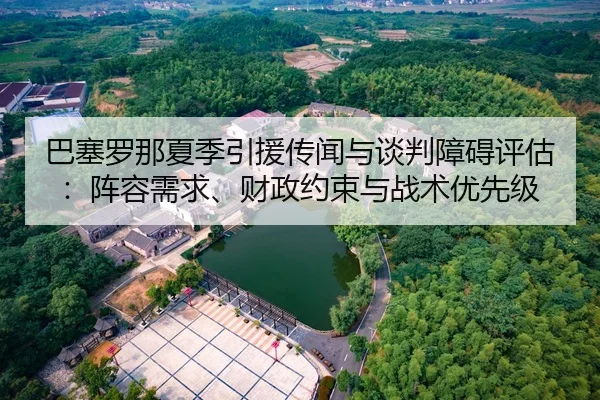 巴塞罗那夏季引援传闻与谈判障碍评估：阵容需求、财政约束与战术优先级